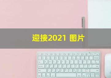 迎接2021 图片